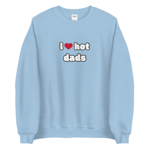 i love hot dads light blue sweatshirt