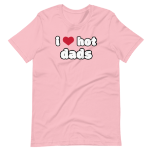 i love hot dads pink t-shirt